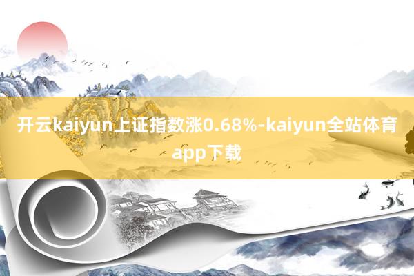 开云kaiyun上证指数涨0.68%-kaiyun全站体育app下载