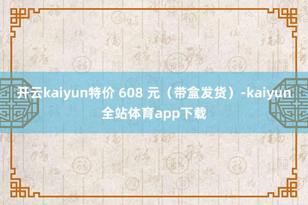 开云kaiyun特价 608 元（带盒发货）-kaiyun全站体育app下载