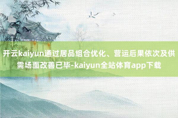 开云kaiyun通过居品组合优化、营运后果依次及供需场面改善已毕-kaiyun全站体育app下载