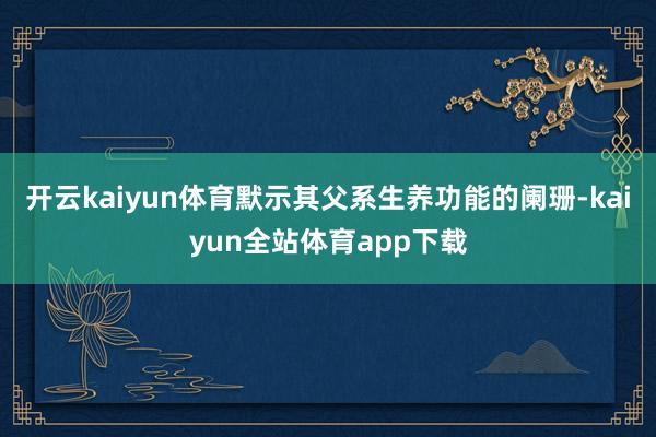 开云kaiyun体育默示其父系生养功能的阑珊-kaiyun全站体育app下载