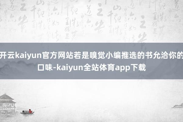 开云kaiyun官方网站若是嗅觉小编推选的书允洽你的口味-kaiyun全站体育app下载