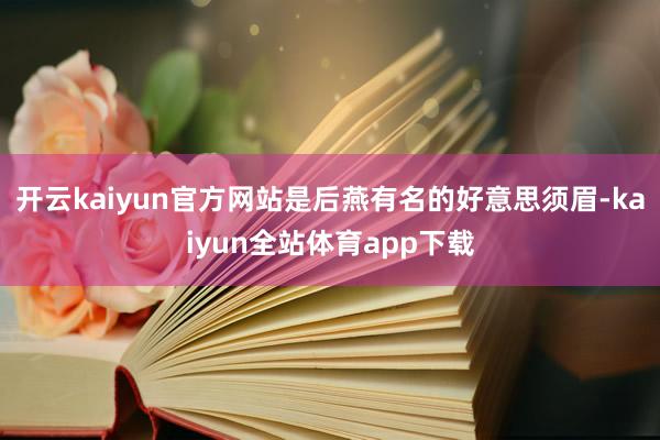 开云kaiyun官方网站是后燕有名的好意思须眉-kaiyun全站体育app下载