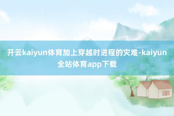开云kaiyun体育加上穿越时进程的灾难-kaiyun全站体育app下载