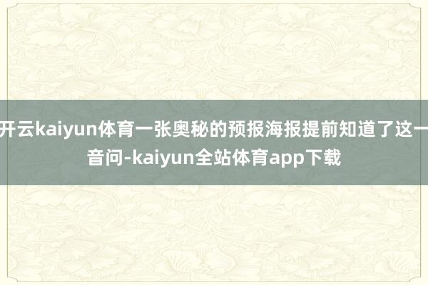 开云kaiyun体育一张奥秘的预报海报提前知道了这一音问-kaiyun全站体育app下载