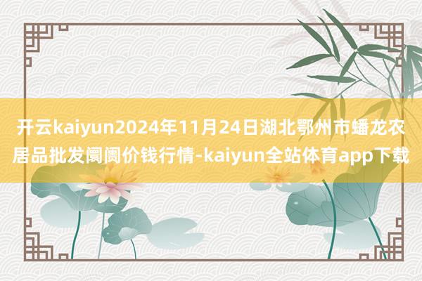 开云kaiyun2024年11月24日湖北鄂州市蟠龙农居品批发阛阓价钱行情-kaiyun全站体育app下载