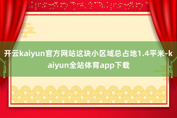 开云kaiyun官方网站这块小区域总占地1.4平米-kaiyun全站体育app下载