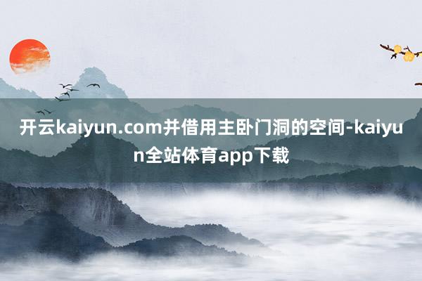 开云kaiyun.com并借用主卧门洞的空间-kaiyun全站体育app下载