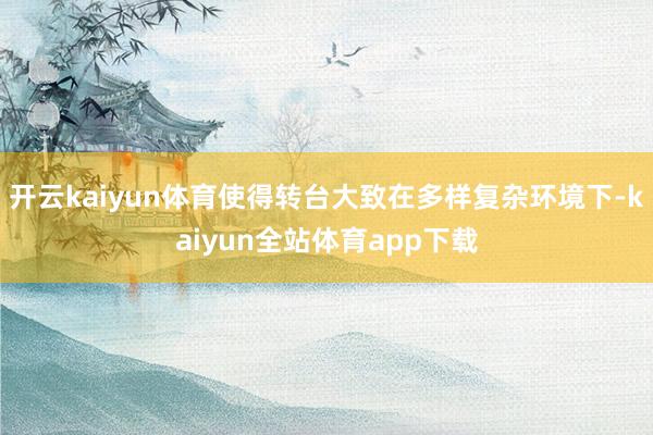 开云kaiyun体育使得转台大致在多样复杂环境下-kaiyun全站体育app下载