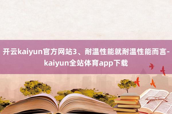 开云kaiyun官方网站3、耐温性能就耐温性能而言-kaiyun全站体育app下载