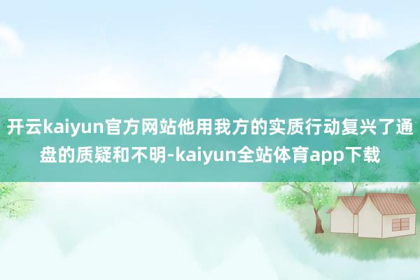 开云kaiyun官方网站他用我方的实质行动复兴了通盘的质疑和不明-kaiyun全站体育app下载
