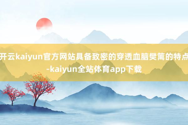 开云kaiyun官方网站具备致密的穿透血脑樊篱的特点-kaiyun全站体育app下载