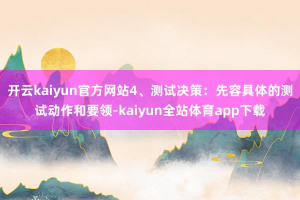 开云kaiyun官方网站4、测试决策：先容具体的测试动作和要领-kaiyun全站体育app下载