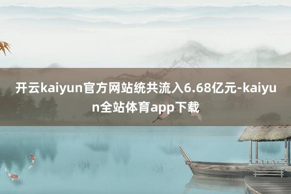 开云kaiyun官方网站统共流入6.68亿元-kaiyun全站体育app下载