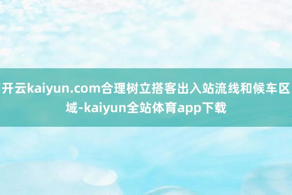 开云kaiyun.com合理树立搭客出入站流线和候车区域-kaiyun全站体育app下载