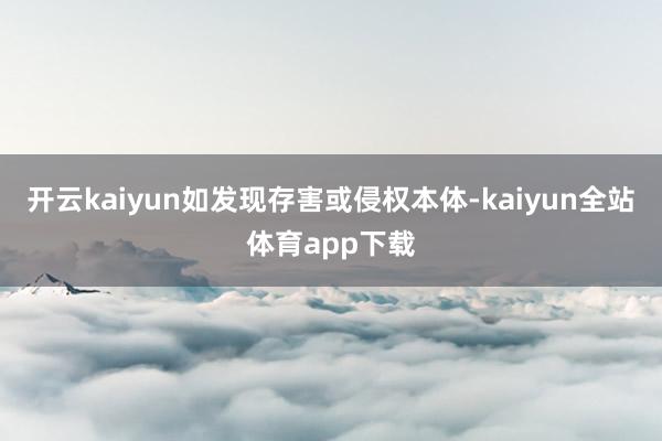 开云kaiyun如发现存害或侵权本体-kaiyun全站体育app下载