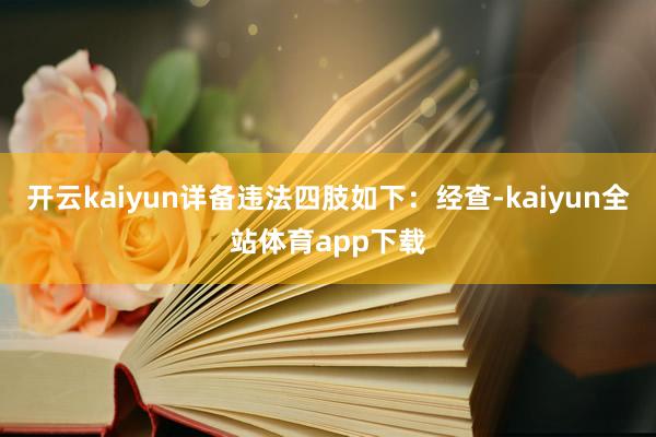 开云kaiyun详备违法四肢如下：经查-kaiyun全站体育app下载