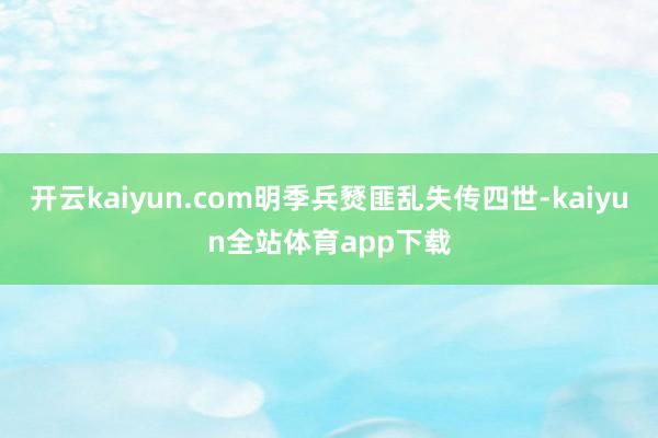 开云kaiyun.com明季兵燹匪乱失传四世-kaiyun全站体育app下载