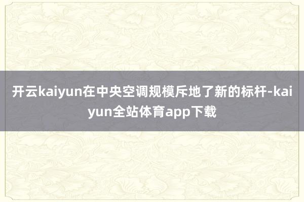开云kaiyun在中央空调规模斥地了新的标杆-kaiyun全站体育app下载