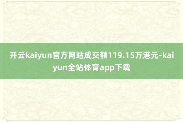 开云kaiyun官方网站成交额119.15万港元-kaiyun全站体育app下载
