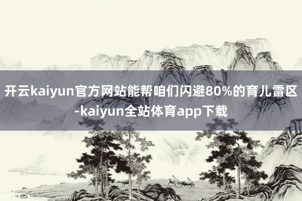 开云kaiyun官方网站能帮咱们闪避80%的育儿雷区-kaiyun全站体育app下载