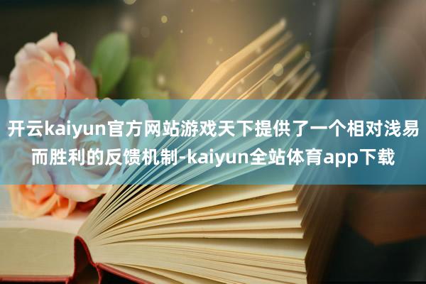 开云kaiyun官方网站游戏天下提供了一个相对浅易而胜利的反馈机制-kaiyun全站体育app下载