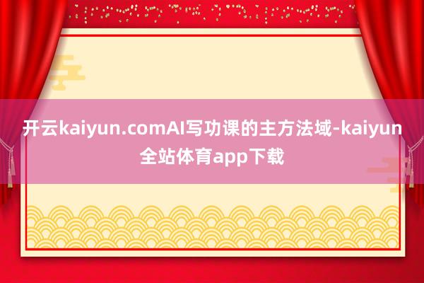 开云kaiyun.comAI写功课的主方法域-kaiyun全站体育app下载
