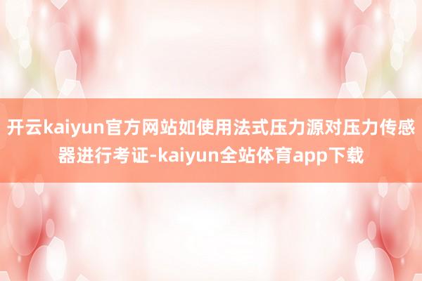 开云kaiyun官方网站如使用法式压力源对压力传感器进行考证-kaiyun全站体育app下载