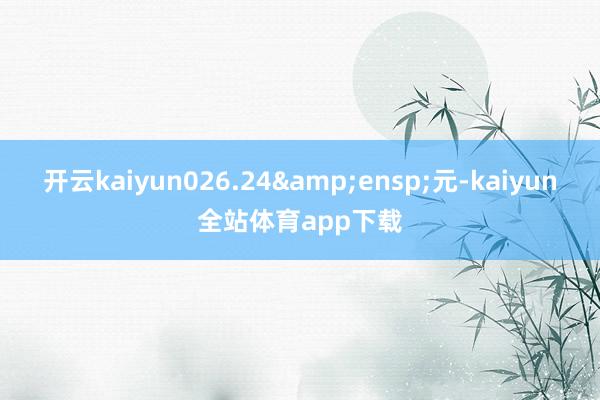 开云kaiyun026.24&ensp;元-kaiyun全站体育app下载