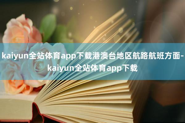 kaiyun全站体育app下载港澳台地区航路航班方面-kaiyun全站体育app下载