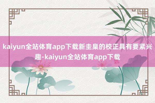 kaiyun全站体育app下载新圭臬的校正具有要紧兴趣-kaiyun全站体育app下载