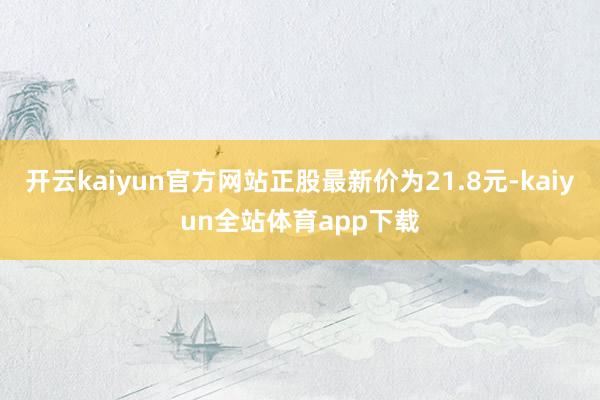 开云kaiyun官方网站正股最新价为21.8元-kaiyun全站体育app下载