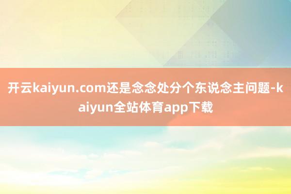 开云kaiyun.com还是念念处分个东说念主问题-kaiyun全站体育app下载