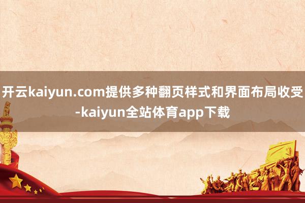开云kaiyun.com提供多种翻页样式和界面布局收受-kaiyun全站体育app下载
