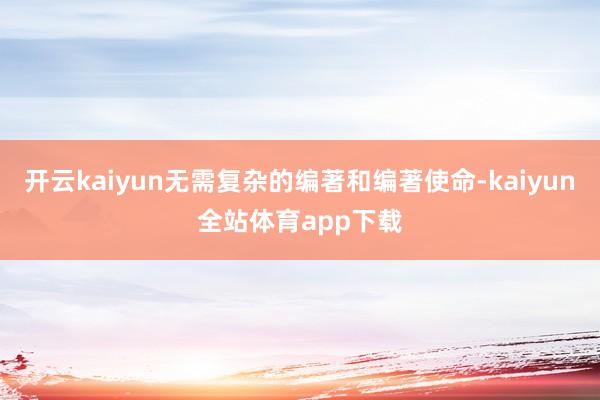 开云kaiyun无需复杂的编著和编著使命-kaiyun全站体育app下载