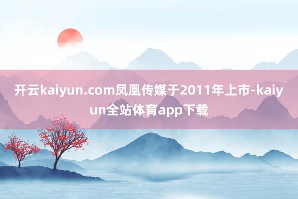 开云kaiyun.com凤凰传媒于2011年上市-kaiyun全站体育app下载