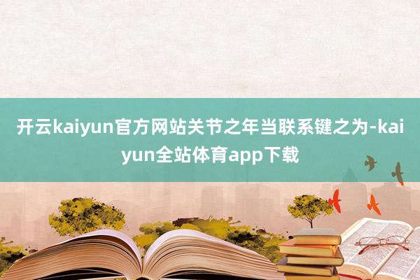 开云kaiyun官方网站关节之年当联系键之为-kaiyun全站体育app下载
