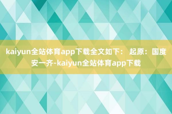kaiyun全站体育app下载全文如下： 　　起原：国度安一齐-kaiyun全站体育app下载
