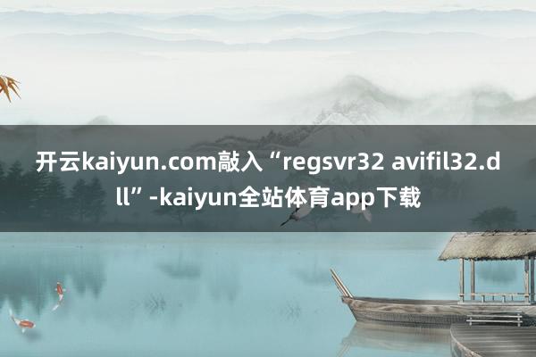 开云kaiyun.com敲入“regsvr32 avifil32.dll”-kaiyun全站体育app下载