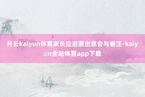 开云kaiyun体育家长应进展出意会与眷注-kaiyun全站体育app下载