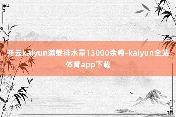 开云kaiyun满载排水量13000余吨-kaiyun全站体育app下载