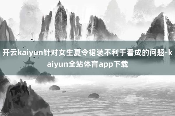 开云kaiyun针对女生夏令裙装不利于看成的问题-kaiyun全站体育app下载