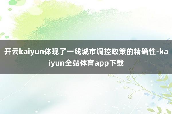 开云kaiyun体现了一线城市调控政策的精确性-kaiyun全站体育app下载
