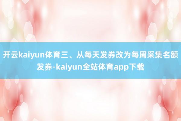 开云kaiyun体育　　三、从每天发券改为每周采集名额发券-kaiyun全站体育app下载