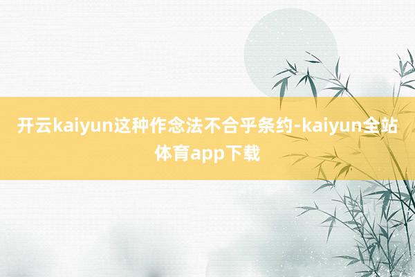 开云kaiyun这种作念法不合乎条约-kaiyun全站体育app下载