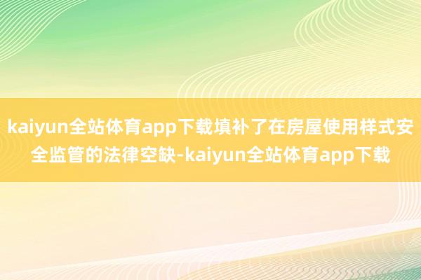 kaiyun全站体育app下载填补了在房屋使用样式安全监管的法律空缺-kaiyun全站体育app下载