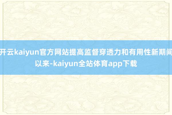 开云kaiyun官方网站提高监督穿透力和有用性新期间以来-kaiyun全站体育app下载