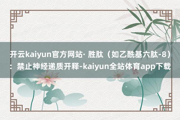 开云kaiyun官方网站· 胜肽（如乙酰基六肽-8）：禁止神经递质开释-kaiyun全站体育app下载
