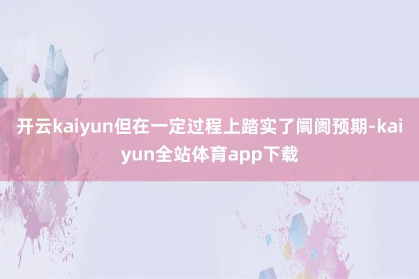 开云kaiyun但在一定过程上踏实了阛阓预期-kaiyun全站体育app下载