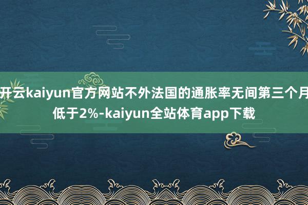 开云kaiyun官方网站不外法国的通胀率无间第三个月低于2%-kaiyun全站体育app下载