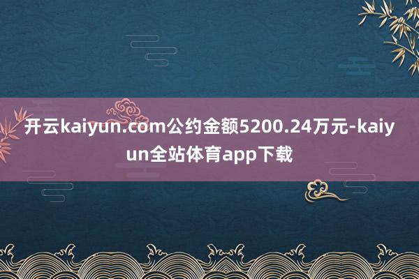 开云kaiyun.com公约金额5200.24万元-kaiyun全站体育app下载